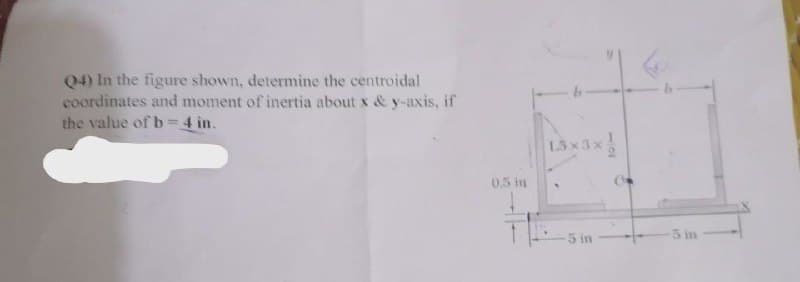 04) In the figure shown, determine the centroidal
coordinates and moment of inertia about x & y-axis, if
the value of b=4 in.
0.5 in
L3x3x
-5 in
-5 in