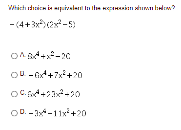 Which choice is equivalent to the expression shown below?
- (4+3x?)(2x? - 5)
O A. 8x4 +x? - 20
|
O B. – 6x4+ 7x? +20
OC.6x4 +23x? +20
O D. – 3x4+11x² +20
