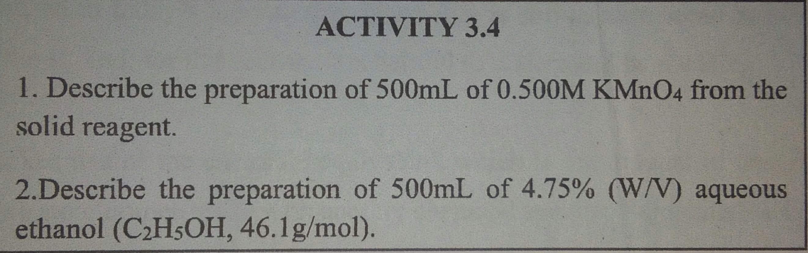 1. Describe the preparation of 500mL of 0.500M KMNO4 from the
solid reagent.
2.Describe the preparation of 500mL of 4.75% (W/V) aqueous
ethanol (C2H5OH, 46.1g/mol).
