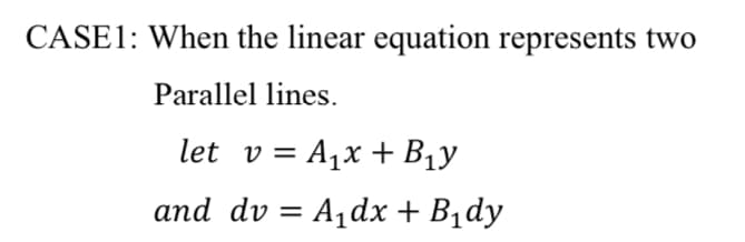 CASE1: When the linear equation represents two
Parallel lines.
let v= A,x + B1y
and dv = A¡dx + B1dy
