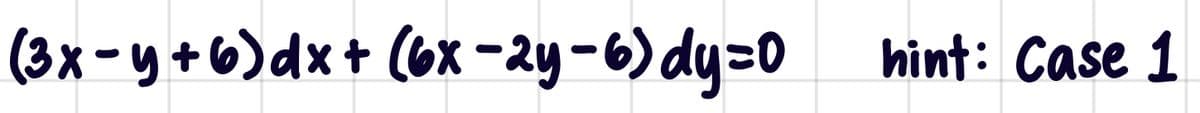 (3x - y +6)dx+ (6x - 2y-6) dy=0
hint: Case 1
