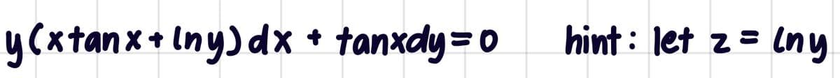 y(xtanx+ Iny)dx + tanxdy=0
hint : let z= lny
