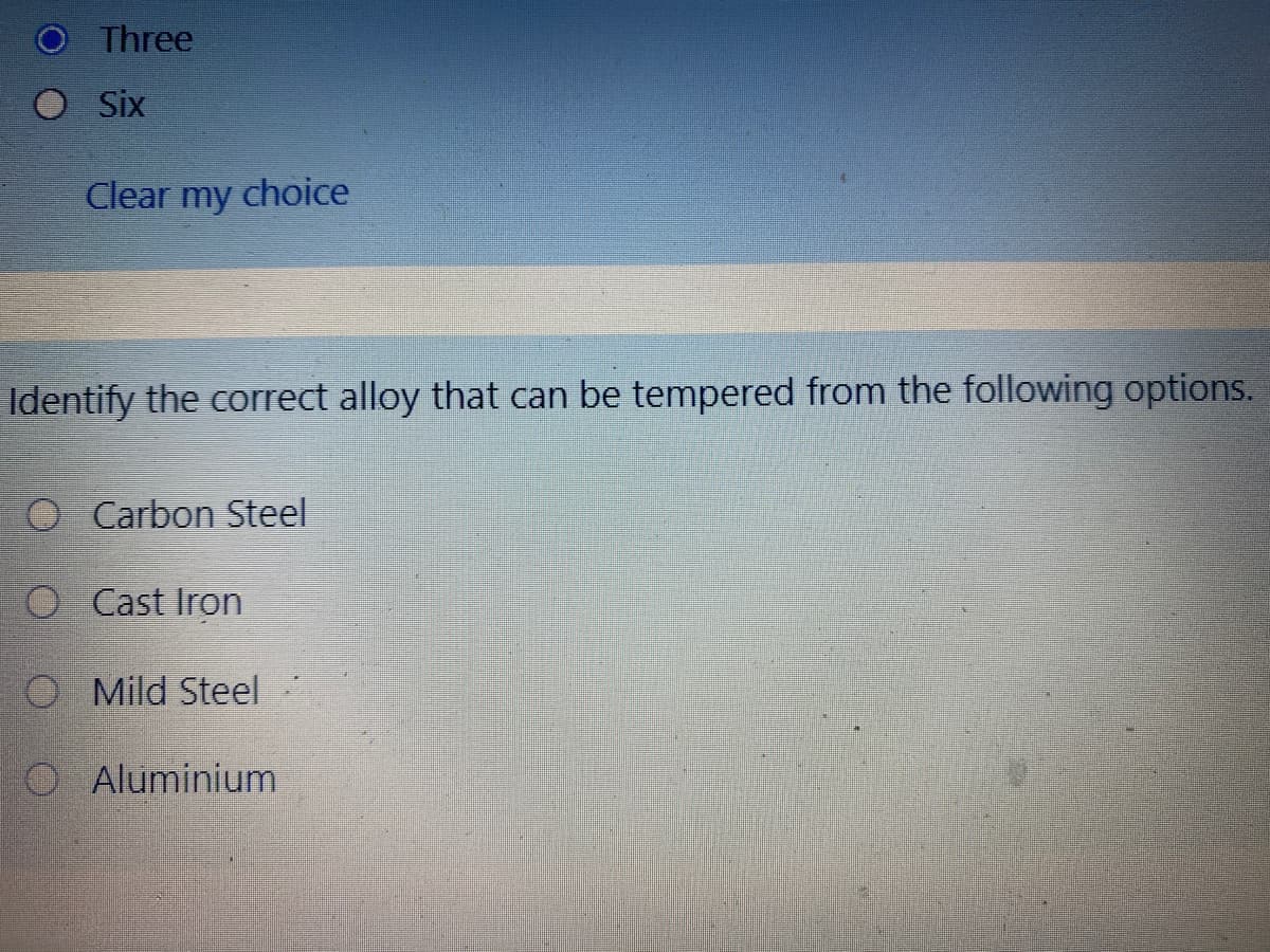 Three
O Six
Clear
my
choice
Identify the correct alloy that can be tempered from the following options.
O Carbon Steel
O Cast Iron
Mild Steel
O Aluminium
