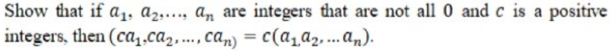Show that if a, a2,….., an are integers that are not all 0 and c is a positive
integers, then (ca,,ca2,..., ca,) = c(a1a2....a„).
