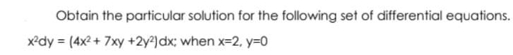 Obtain the particular solution for the following set of differential equations.
x?dy = (4x2 + 7xy +2y²)dx; when x=2, y=0
