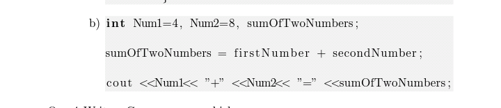 b) int Numl=4, Num2-8, sumOfTwoNumbers;
sumOfTwoNumbers = first Number + secondNumber;
cout <<Numl< "+" <<Num2<< "=" <<sumOfTwoNumbers;
