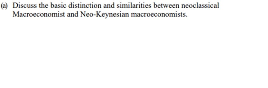 (a) Discuss the basic distinction and similarities between neoclassical
and Neo-Keynesian macroeconomists.
Macroeconomist