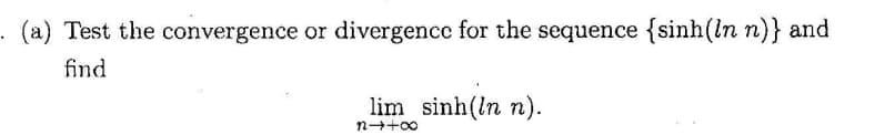 . (a) Test the convergence or divergence for the sequence {sinh(ln n)} and
find
lim sinh(ln n).
