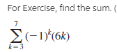 For Exercise, find the sum.
– 1)^(6k)
k=3
