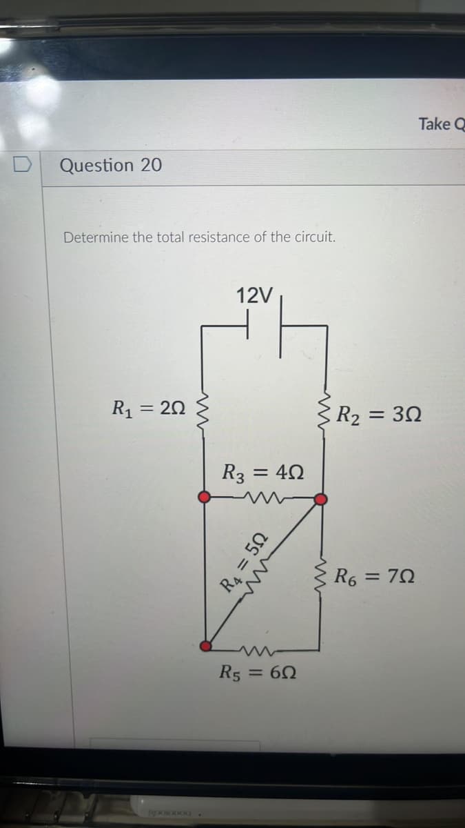 Question 20
Determine the total resistance of the circuit.
R₁ = 20
ww
12V
Take Q
R3 = 4Ω
R₂ = 30
R₁ = 50
G000000.
ли
R5 = 60
R6 = 70