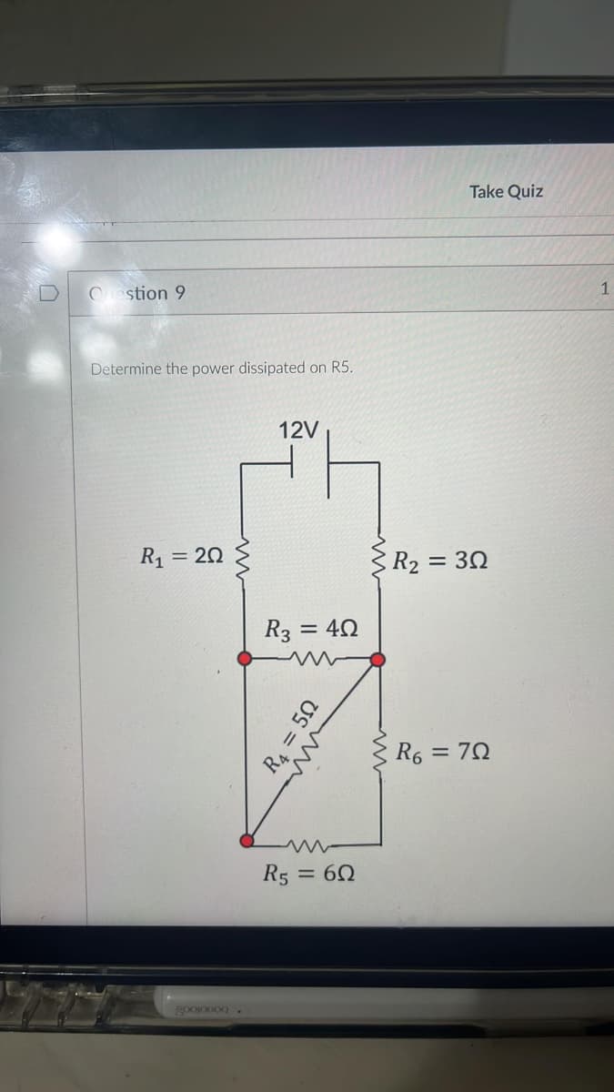 stion 9
Determine the power dissipated on R5.
12V
R₁ = 20
gooO0OQ.
R3 = 40
ww
R₂ = 30
R₁ = 50
w
R5 = 60
R6 = 70
Take Quiz
1