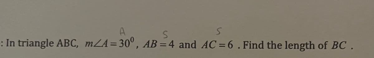A
S
S
: In triangle ABC, m/A=30°, AB=4 and AC = 6. Find the length of BC.