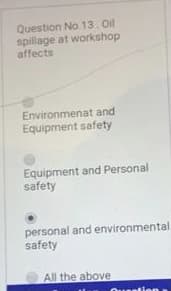 Question No. 13. Ol
spillage at workshop
affects
Environmenat and
Equipment safety
Equipment and Personal
safety
personal and environmental
safety
All the above
