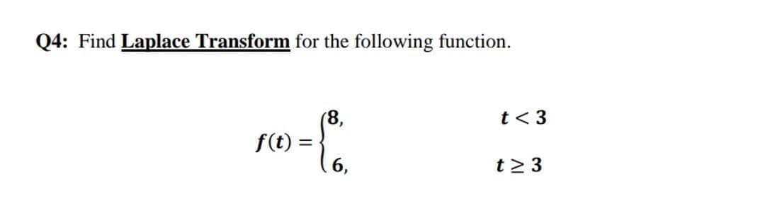 Q4: Find Laplace Transform for the following function.
t< 3
(8,
f(t) =
t2 3
