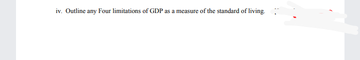 iv. Outline any Four limitations of GDP
as a
measure of the standard of living.
