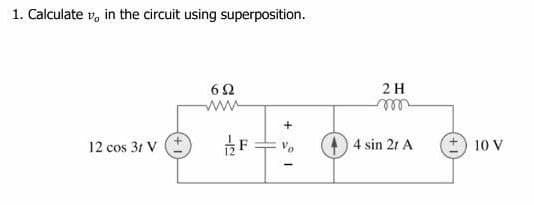 1. Calculate v, in the circuit using superposition.
2 H
ww
ell
12 cos 31 V *
4 sin 2t A
10 V
