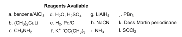 Reagents Available
j. PBr3
k. Dess-Martin periodinane
I. SOCI2
a. benzene/AICI3 d. H20, H2SO4
g. LIAIH4
b. (CH3)2CULI
е. На, Pа/C
h. NaCN
c. CH3NH2
f. K* "OC(CH3)3 i. NH3
