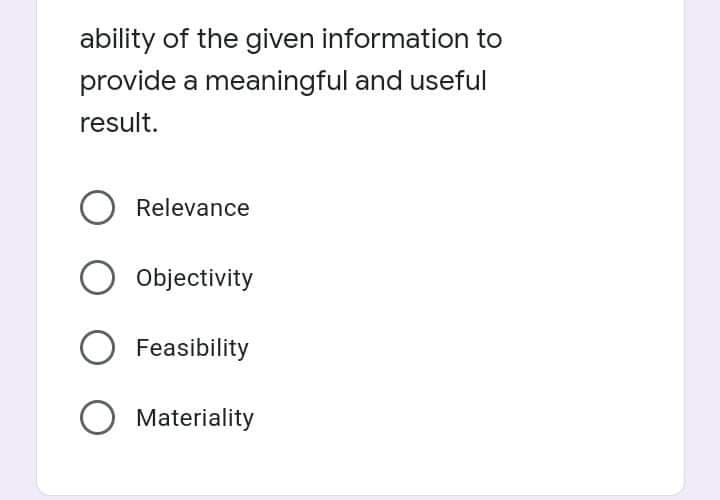 ability of the given information to
provide a meaningful and useful
result.
O Relevance
O objectivity
Feasibility
O Materiality
