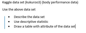 Kaggle data set (kukuroo3) (body performance data)
Use the above data set
Describe the data set
Use descriptive statistic
Draw a table with attribute of the data set
