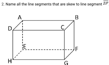 2. Name all the line segments that are skew to line segment
A
D.
H
¦E
B
C
G
F
BF
