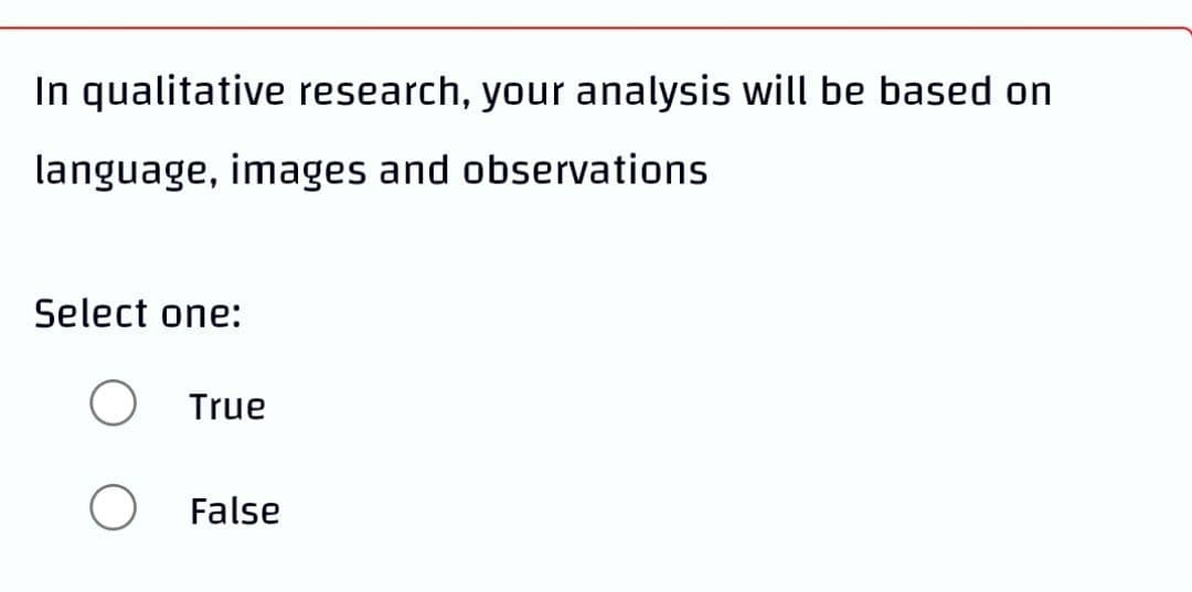 In qualitative research, your analysis will be based on
language, images and observations
Select one:
O True
O False