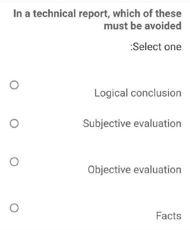 In a technical report, which of these
must be avoided
:Select one
Logical conclusion
Subjective evaluation
Objective evaluation
Facts
O
O
O
O