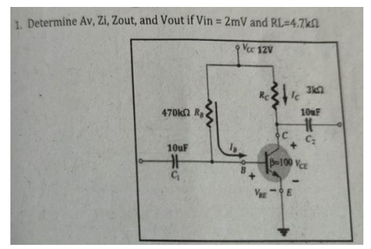 1. Determine Av, Zi, Zout, and Vout if Vin = 2mV and RL=4.7kN
%3D
Vec 12V
3kn
470KΩ Rι
10uF
Cz
10UF
B-100 VCE
Ve E
