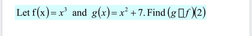 Let f(x)= x' and g(x)=x² +7. Find (g1f)(2)
