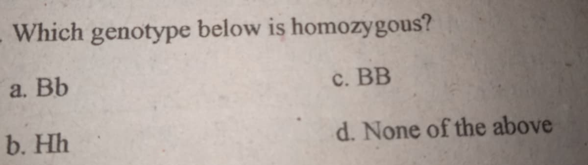 Which genotype below is homozygous?
а. Вb
c. BB
b. Hh
d. None of the above
