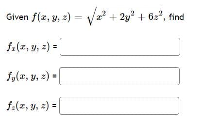 Given f(x, y, z) =
22 + 2y? + 6z2, find
fa(x, y, z) =
fy(x, y, z) =
f:(x, y, 2) = |
