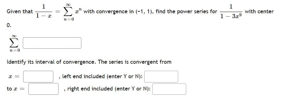 1
Given that
1-
1
x" with convergence in (-1, 1), find the power series for
with center
1- 3x9
|
n=0
0.
00
n=0
Identify its interval of convergence. The series is convergent from
left end included (enter Y or N):
to x =
right end included (enter Y or N):
