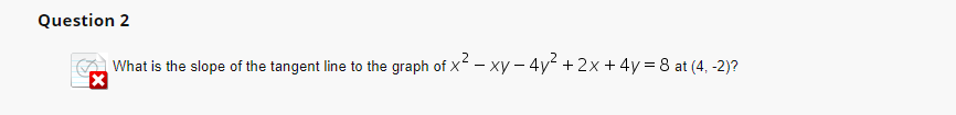 Question 2
What is the slope of the tangent line to the graph of x² - xy - 4y² + 2x + 4y = 8 at (4, -2)?