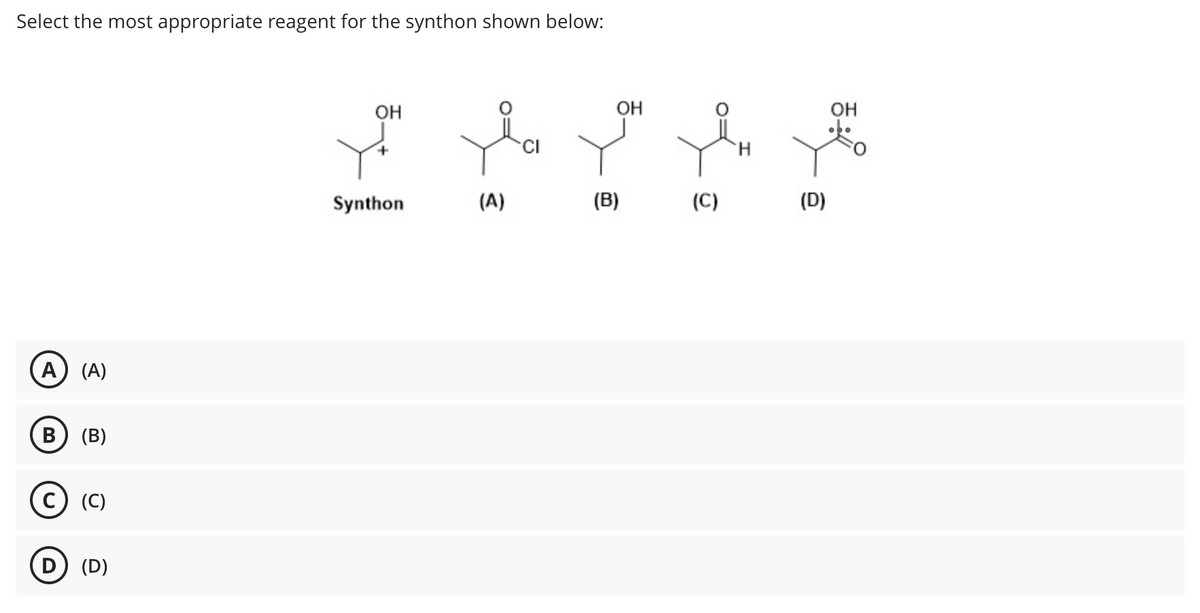 Select the most appropriate reagent for the synthon shown below:
A) (A)
B (B)
C) (c)
(D)
OH
la you fin
H
Synthon
(A)
(B)
(C)
(D)