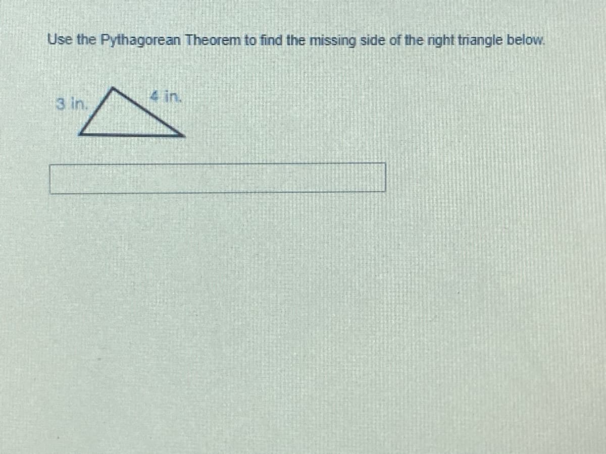 Use the Pythagorean Theorem to find the missing side of the right triangle below.
3 in.
4 in.

