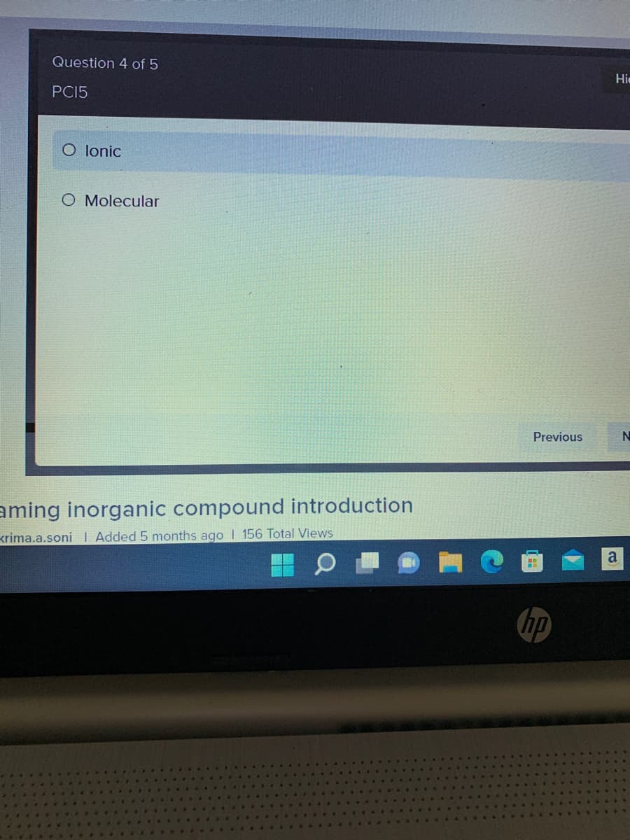 Question 4 of 5
PC15
O lonic
O Molecular
aming inorganic compound introduction
Krima.a.soni | Added 5 months ago I 156 Total Views
Previous
H
hp
Hie
a
N