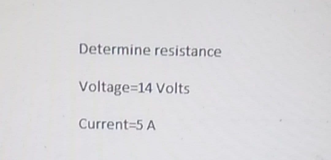 Determine resistance
Voltage=14 Volts
Current=5 A
