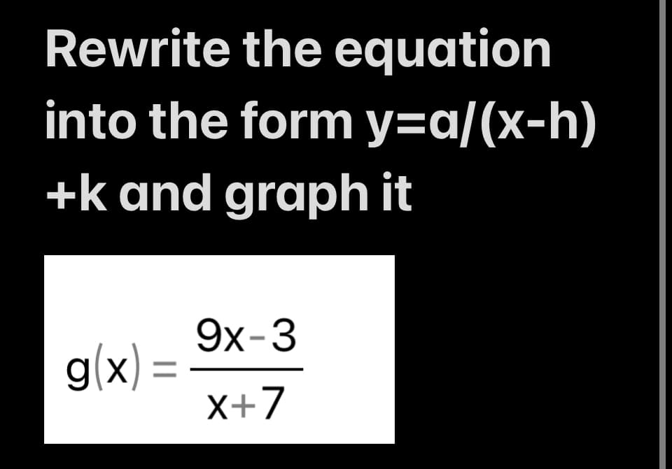 Rewrite the equation
into the form y=a/(x-h)
+k and graph it
g(x) =
9x-3
X+7