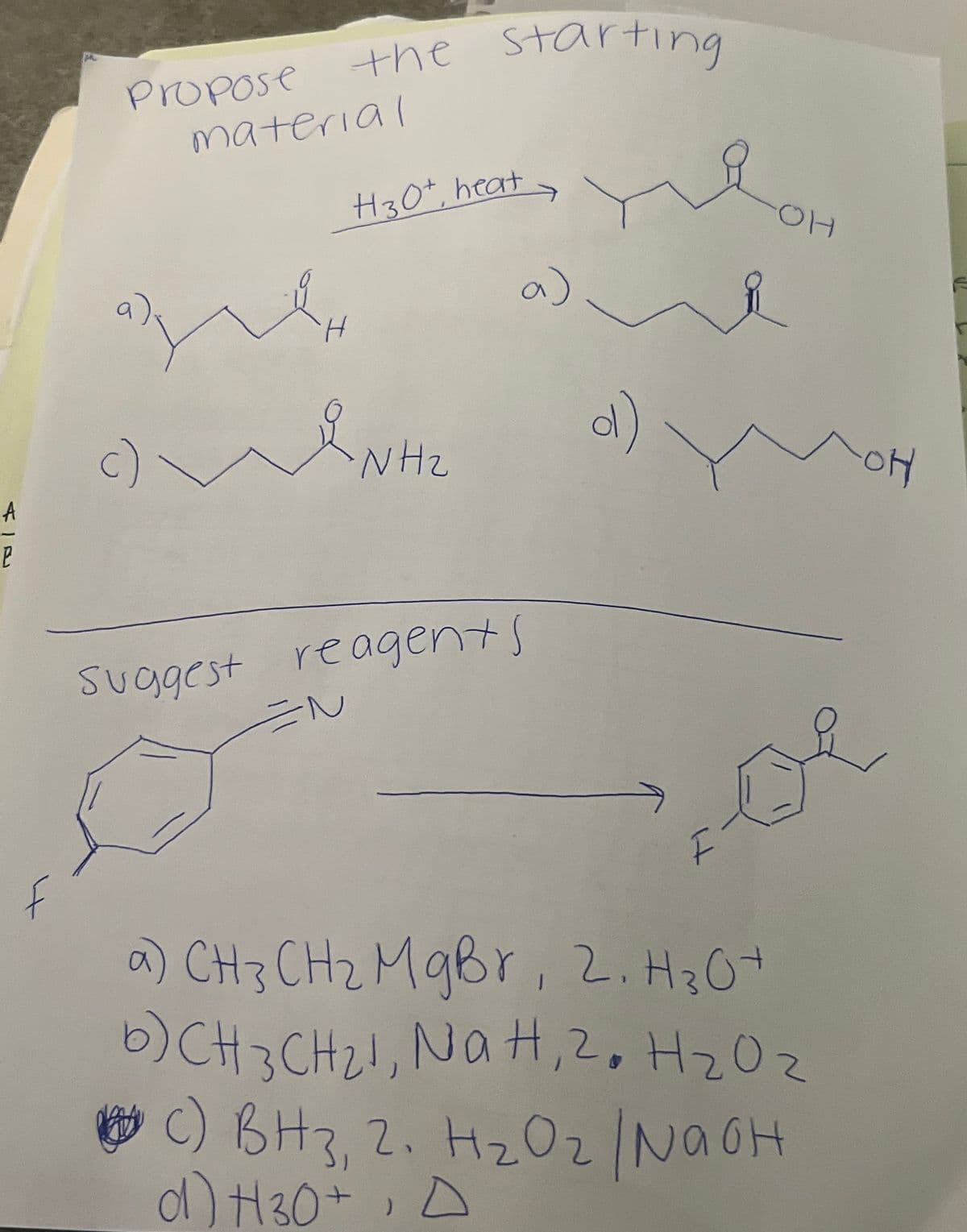 Propose
the starting
material
Wμ
H30+, heat
a)
d)
c)
NH₂
P
Suggest reagents
EN
якое
a) CH 3 CH ₂ MgBr, 2. H3O+
b)CH3CH2, NaH, 2. H₂Oz
C) BH3, 2. H₂O2 | NaOH
α) H30+, D
HO