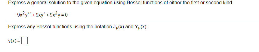 Express a general solution to the given equation using Bessel functions of either the first or second kind.
9x?y" + 9xy' + 9x2y=D0
Express any Bessel functions using the notation J,(x) and Y,(x).
y(x) =|
