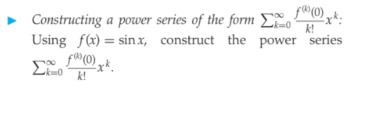 f® (0) xk:
k!
Constructing a power series of the form E
Using f(x) = sin x, construct the power series
Lk=0
k!
