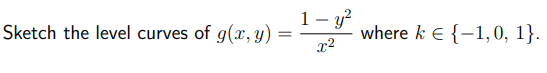 Sketch the level curves of g(x, y): =
1- y²
x²
where k € {-1,0, 1}.