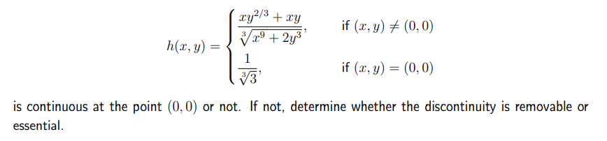 h(x, y)
xy²/³ + xy
√x⁹ +2y³¹
1
√√3'
if (x, y) = (0,0)
if (x, y) = (0,0)
is continuous at the point (0, 0) or not. If not, determine whether the discontinuity is removable or
essential.