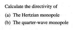 Calculate the directivity of
(a) The Hertzian monopole
(b) The quarter-wave monopole
