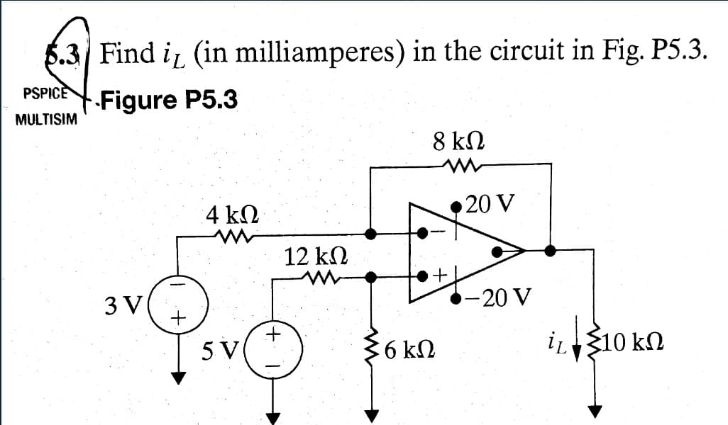 5.3 Find i, (in milliamperes) in the circuit in Fig. P5.3.
PSPICE
MULTISIM
Figure P5.3
4 ΚΩ
8 ΚΩ
20 V
12 ΚΩ
3 V
-20 V
5 V
6 ΚΩ
i. 310 ΚΩ