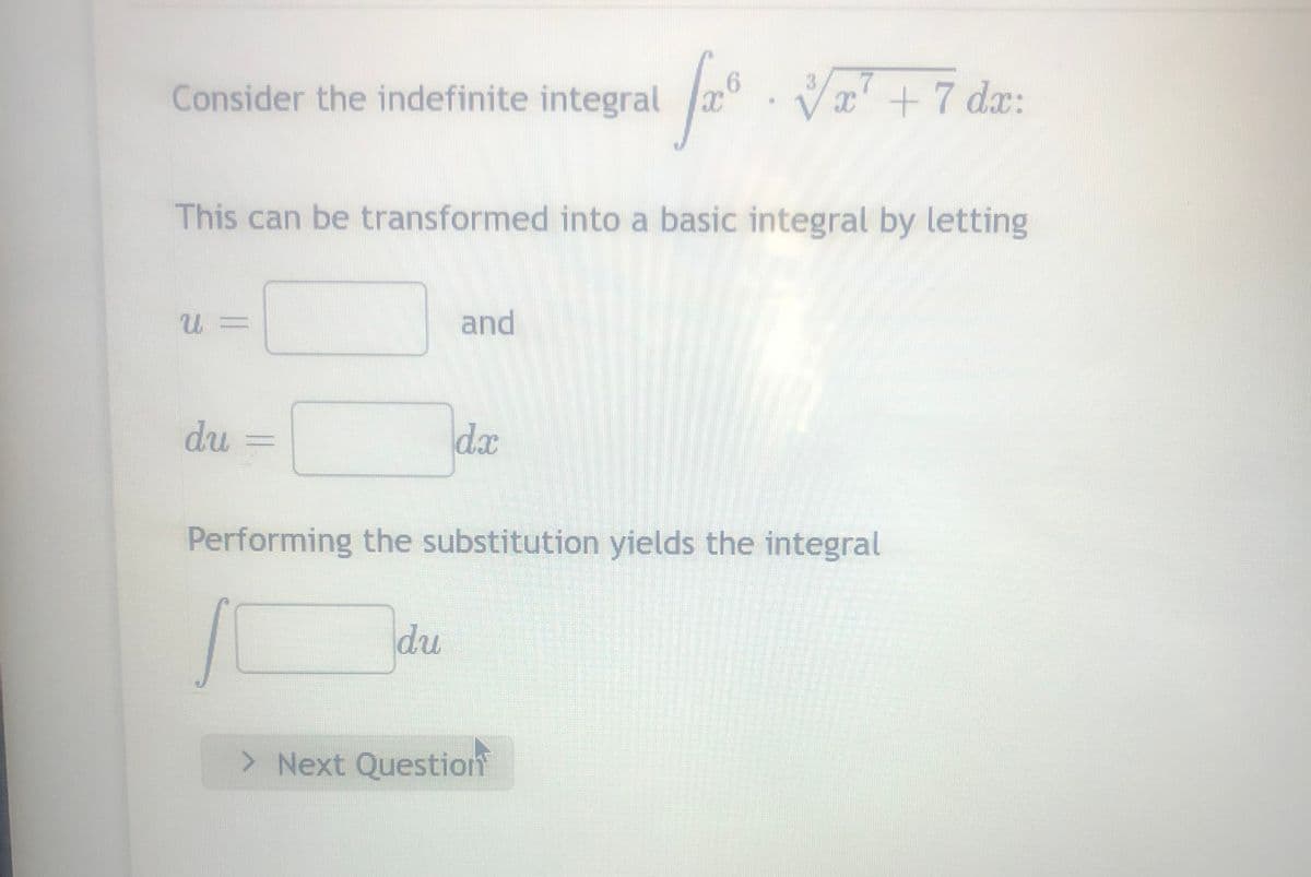 Consider the indefinite integral
U=
This can be transformed into a basic integral by letting
du
and
du
dx
6
√x² + 7 dx:
Performing the substitution yields the integral
> Next Question