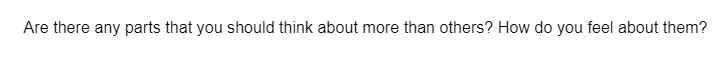 Are there any parts that you should think about more than others? How do you feel about them?