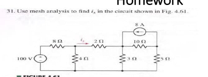 31. Use mesh analysis to find i, in the circuit shown in Fig. 4.61.
10 0
100 V
FIGURE
