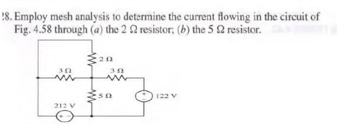 !8. Employ mesh analysis to determine the current flowing in the circuit of
Fig. 4.58 through (a) the 2 2 resistor; (b) the 5 2 resistor.
122 V
212 V
