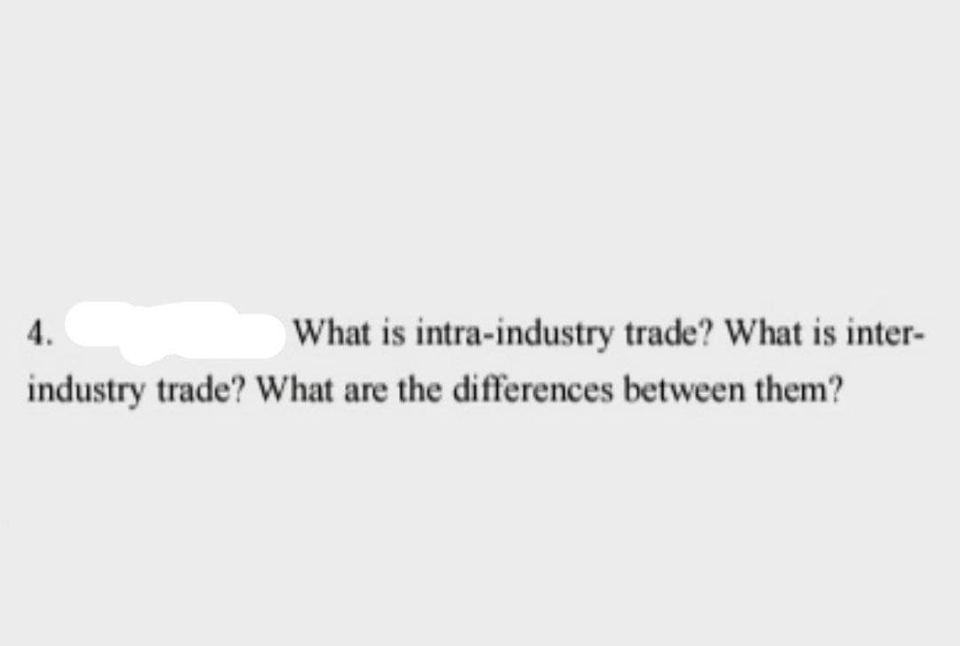 4.
What is intra-industry trade? What is inter-
industry trade? What are the differences between them?