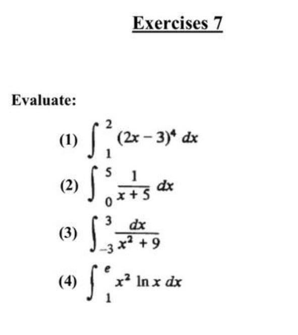 Exercises 7
Evaluate:
2
| (2x- 3)* dx
5
(2) J
0* +3
1
dx
dx
(3)
x +9
x' In x dx
